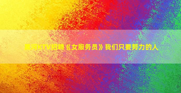 黑河KTV招聘《女服务员》我们只要努力的人